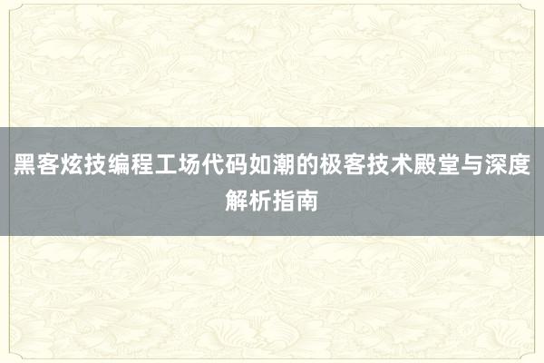 黑客炫技编程工场代码如潮的极客技术殿堂与深度解析指南