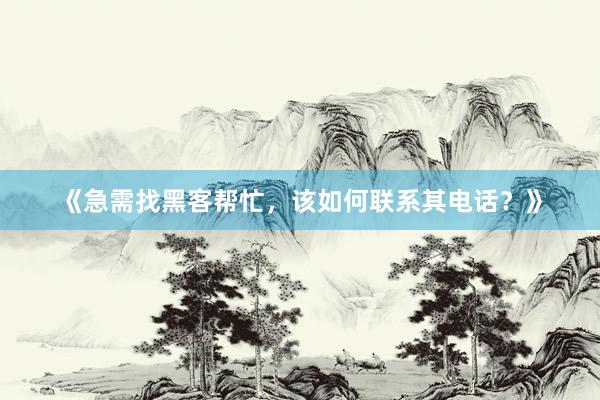 《急需找黑客帮忙，该如何联系其电话？》